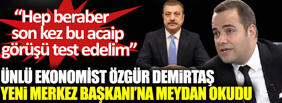 Ünlü ekonomist Özgür Demirtaş yeni Merkez Bankası Başkanı Şahap Kavcıoğlu’na meydan okudu