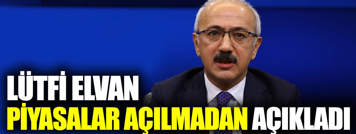 Lütfi Elvan piyasalar açılmadan açıkladı