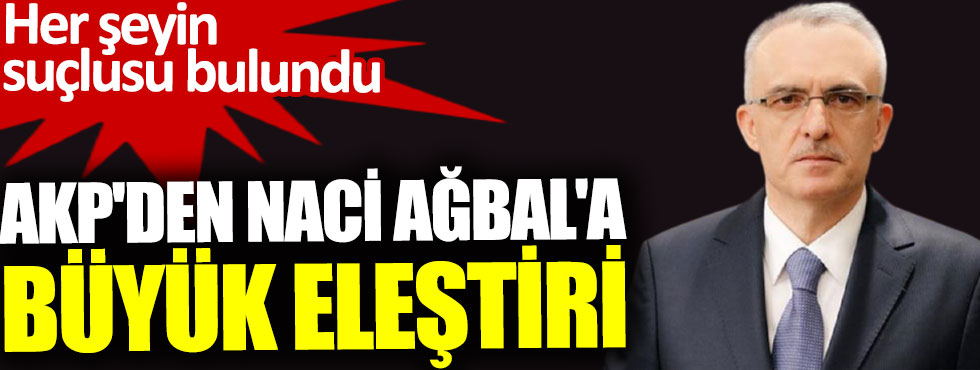 AKP'den Naci Ağbal'a büyük eleştiri. Her şeyin suçlusu bulundu
