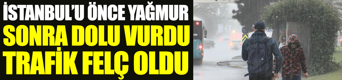 İstanbul'u önce yağmur sonra dolu vurdu trafik felç oldu