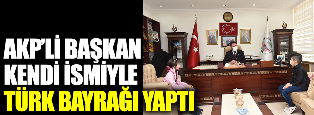 AKP'li başkan kendi ismiyle Türk bayrağı yaptı