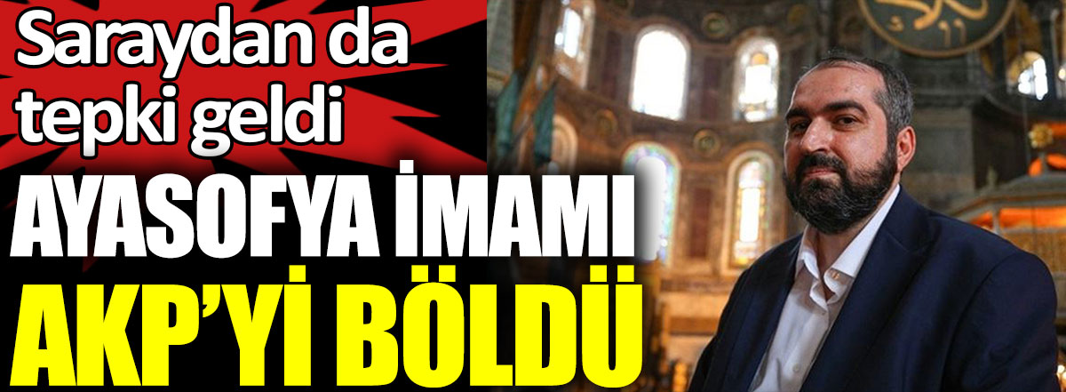 Ayasofya imamı AKP'yi böldü. Saraydan da tepki geldi