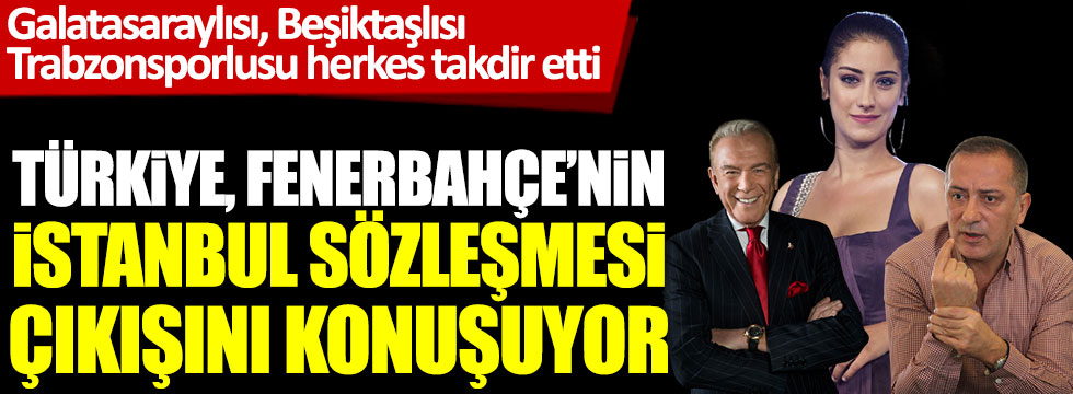 Türkiye, Fenerbahçe'nin İstanbul Sözleşmesi çıkışını konuşuyor! Galatasaraylısı, Beşiktaşlısı, Trabzonlusu herkes takdir etti