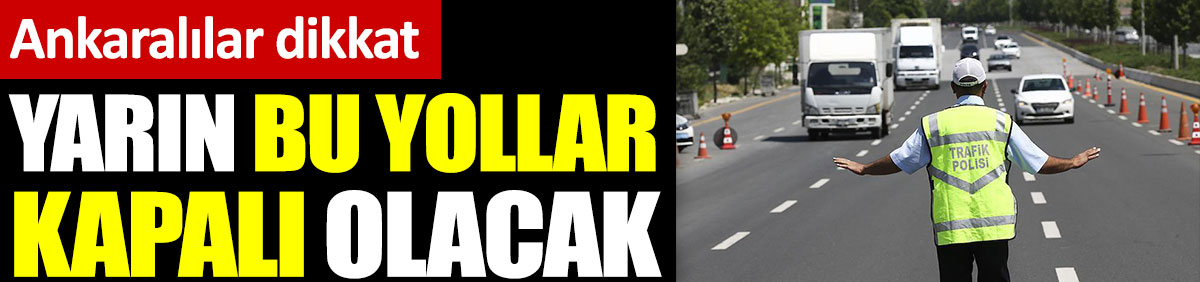 Ankaralılar dikkat yarın bu yollar trafiğe kapalı olacak