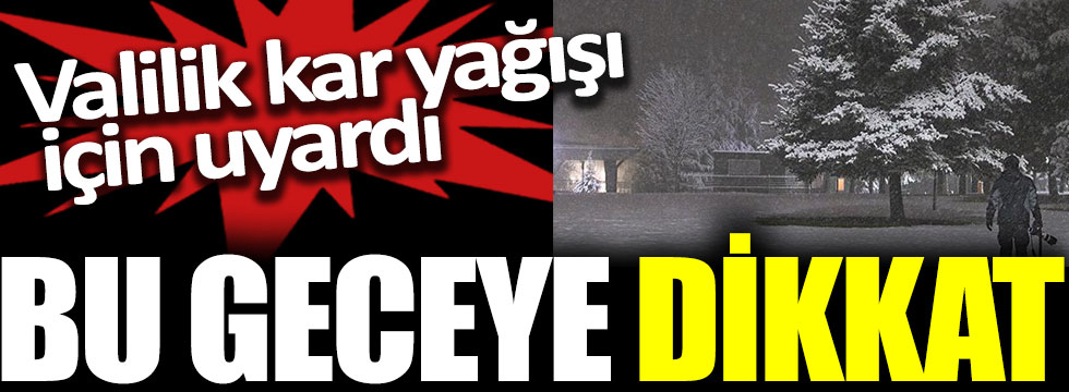 Valilik kar yağışı için uyardı: Bu geceye dikkat