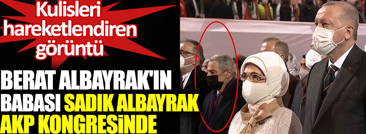 Berat Albayrak'ın babası Sadık Albayrak AKP kongresinde. Kulisleri hareketlendiren görüntü
