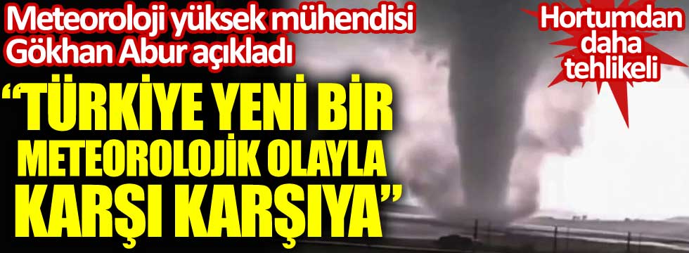 Meteoroloji yüksek mühendisi Gökhan Abur açıkladı. Türkiye, yeni bir meteorolojik olayla karşı karşıya. Hortumdan daha tehlikeli