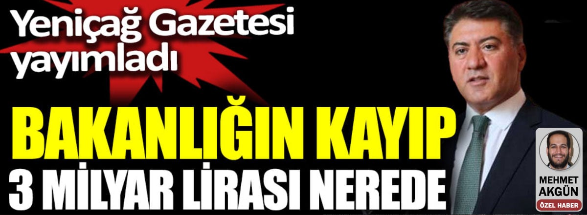 Bakanlığın kayıp 3 milyar lirası nerede. Yeniçağ Gazetesi yayımladı