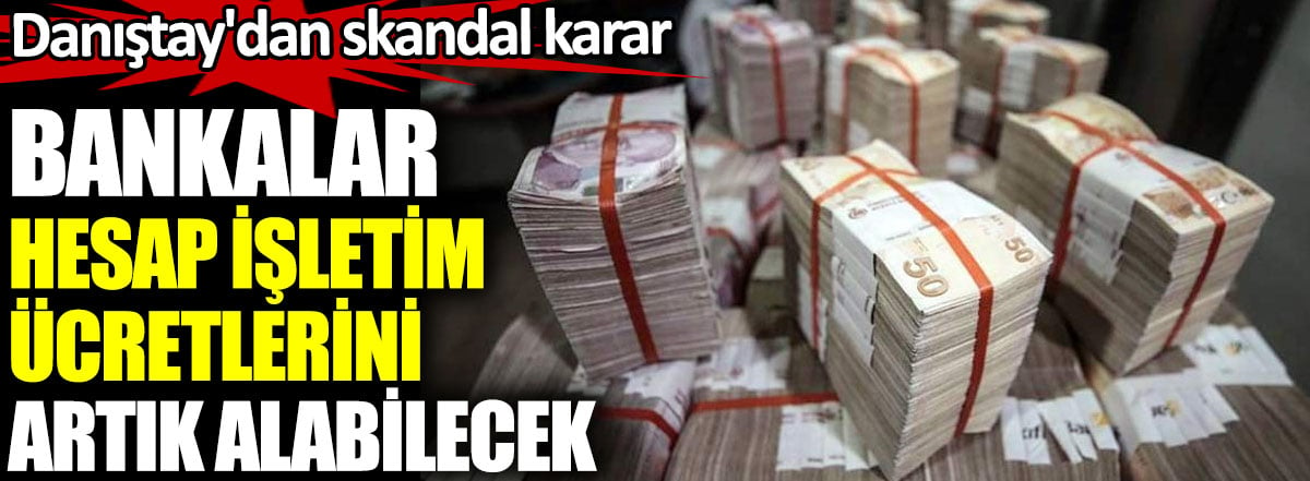 Danıştay'dan skandal karar. Bankalar hesap işletim ücretlerini artık alabilecek