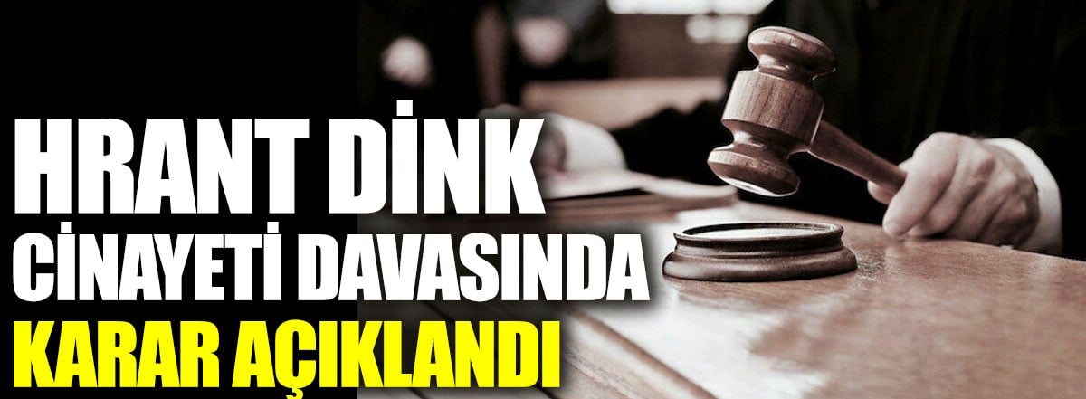 Hrant Dink cinayeti davasında karar açıklandı