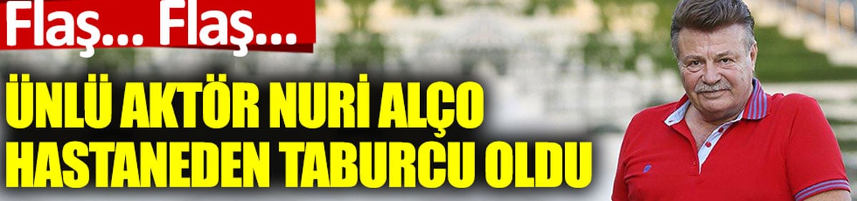 Son dakika: Nuri Alço taburcu oldu