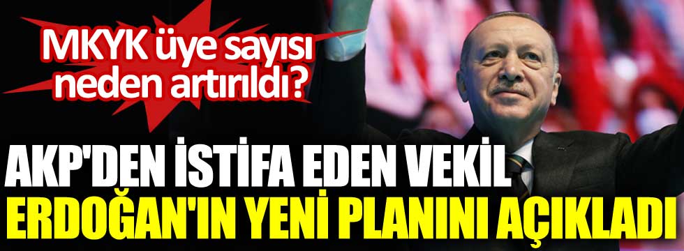 AKP'den istifa eden vekil Erdoğan'ın yeni planını açıkladı. MKYK üye sayısı neden artırıldı