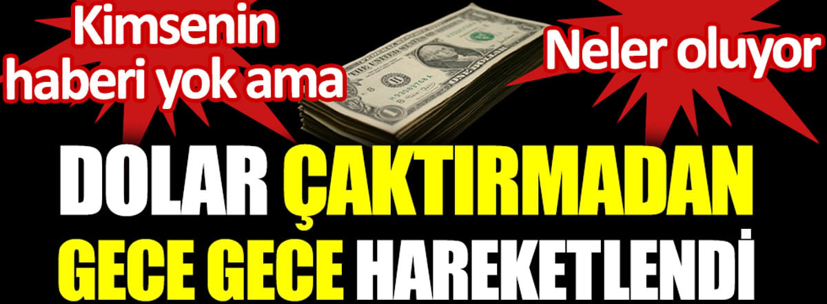 Dolar çaktırmadan gece gece hareketlendi. Neler oluyor