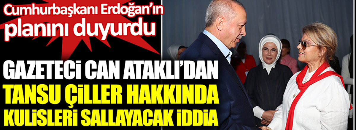 Gazeteci Can Ataklı'dan Tansu Çiller hakkında kulisleri sallayacak iddia. Erdoğan'ın planını duyurdu