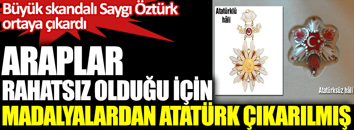 Araplar rahatsız olduğu için Atatürk madalyalardan çıkarılmış. Büyük skandalı Saygı Öztürk ortaya çıkardı