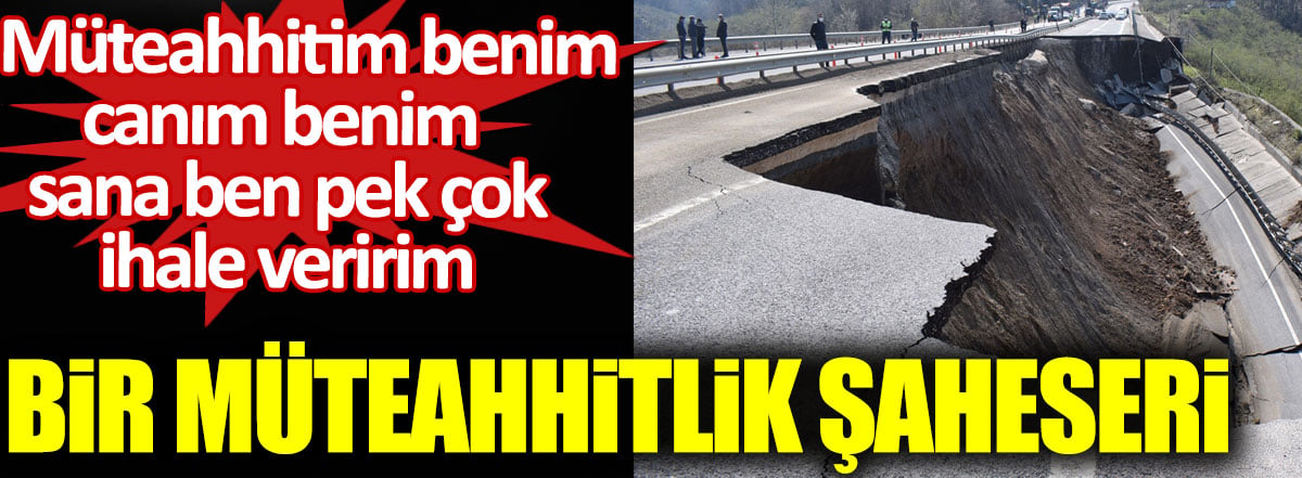 Bir müteahhitlik şaheseri. Müteahhitim benim canım benim sana ben pek çok ihale veririm!