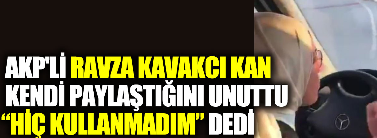 AKP'li Ravza Kavakcı Kan kendi paylaştığını unuttu. Hiç kullanmadım dedi