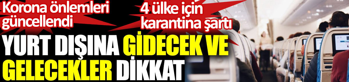 Yurt dışına gidecek ve gelecekler dikkat. Korona önlemleri güncellendi. 4 ülke için karantina şartı