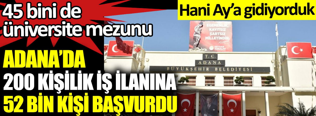 Adana'da 200 kişilik ilana 52 bin kişi başvurdu. 45 bini de üniversite mezunu. Hani Ay'a gidiyorduk