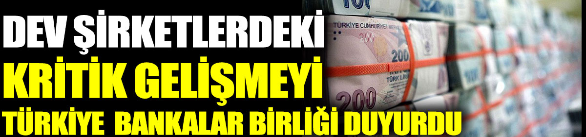Dev şirketlerdeki kritik gelişmeyi Türkiye Bankalar Birliği duyurdu