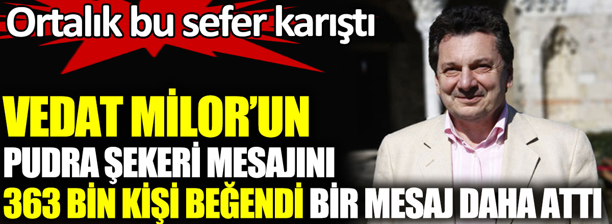 Vedat Milor’un pudra şekeri mesajını 363 bin kişi beğendi bir mesaj daha attı ortalık bu sefer karıştı