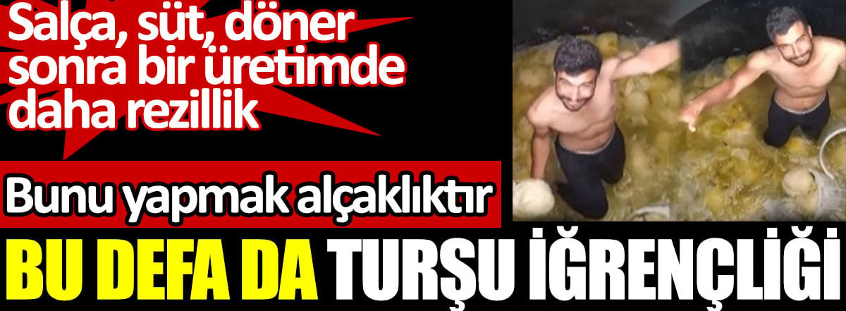 Salça, süt, döner  sonra bir üretimde daha rezillik. Bu defa da turşu iğrençliği. Bunu yapmak alçaklıktır