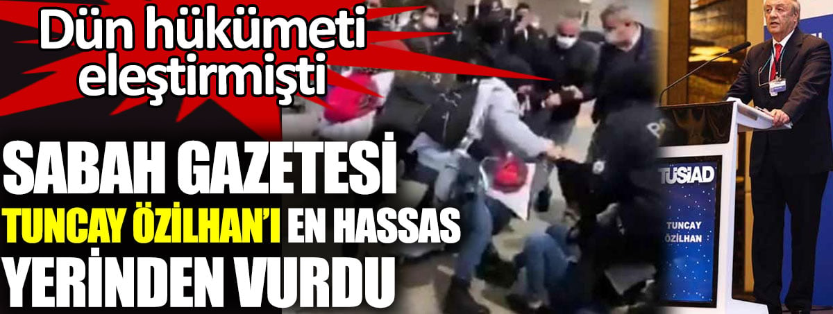 Dün hükümeti eleştirmişti. Sabah Gazetesi Tuncay Özilhan’ı en hassas yerinden vurdu