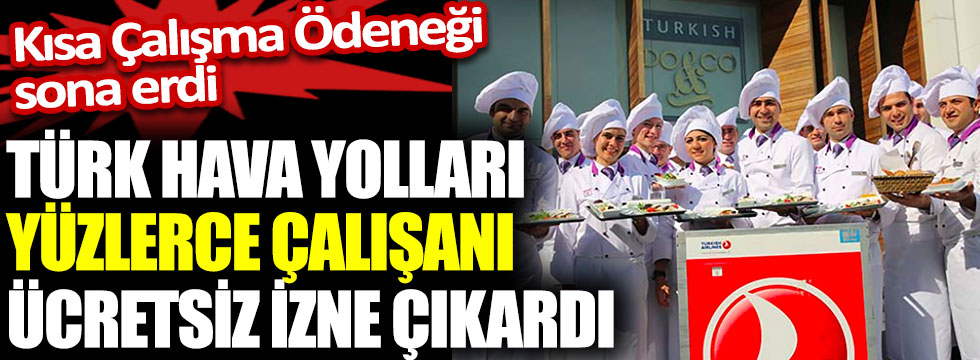 Türk Hava Yolları yüzlerce çalışanı ücretsiz izne çıkardı. Kısa Çalışma Ödeneği sona erdi