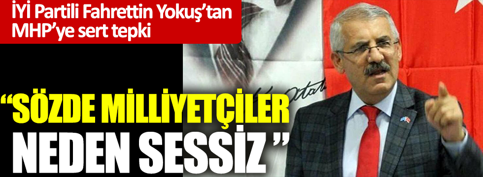İYİ Partili Fahrettin Yokuş'tan MHP'ye sert tepki! "Sözde milliyetçiler neden sessiz?"