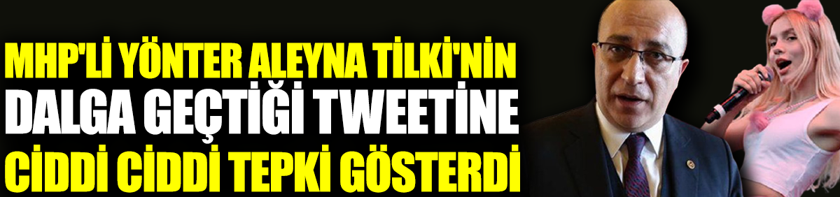 MHP'li Yönter Aleyna Tilki'nin dalga geçtiği tweetine ciddi ciddi tepki gösterdi