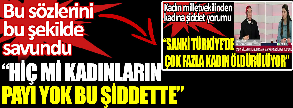 AKP'li Hülya Atçı Nergis kadına şiddetle ilgili sözlerini bu şekilde savundu. Hiç mi kadınların payı yok bu şiddette