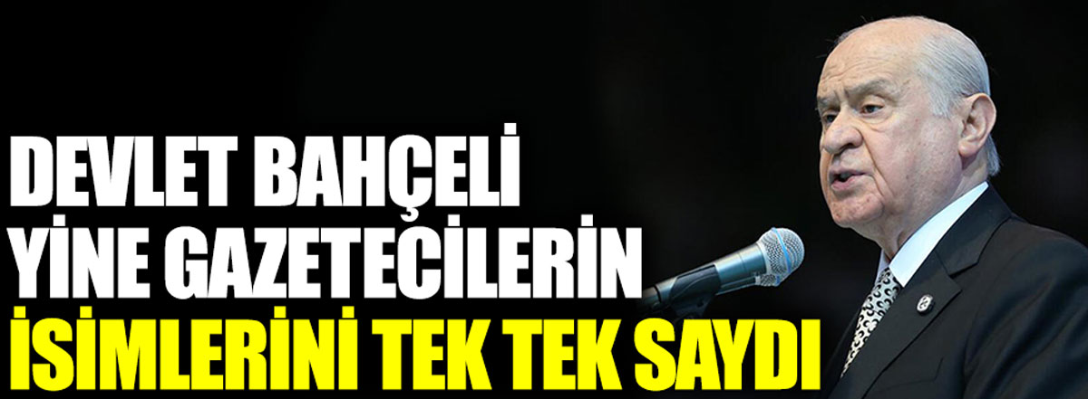 Devlet Bahçeli gazetecilerin isimlerini yine tek tek saydı