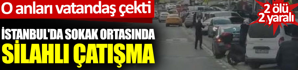 İstanbul'da sokak ortasında silahlı çatışma. O anları vatandaş çekti