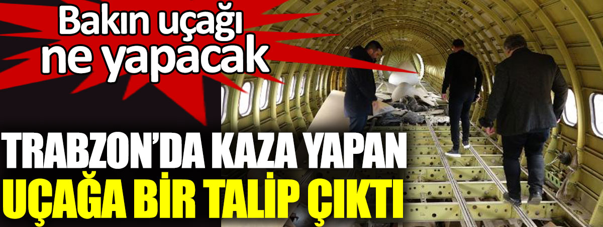 Trabzon'da kaza yapan uçağa talip çıktı. Bakın uçağa ne yapacak