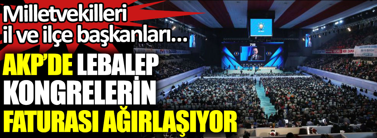 AKP'de lebalep kongrelerin faturası ağırlaşıyor. Milletvekilleri, il ve ilçe başkanları…