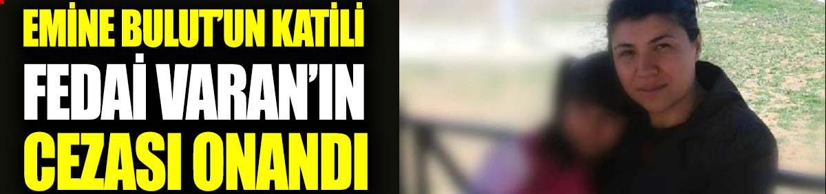 Emine Bulut'un katili Fedai Varan'ın cezası onandı