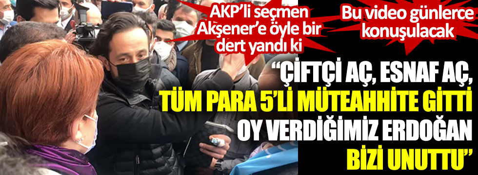 ''Çiftçi aç, esnaf aç, tüm para 5'li müteahhite gitti oy verdiğimiz Erdoğan bizi unuttu'' AKP'li seçmen Akşener'e öyle bir dert yandı ki, bu video günlerce konuşulacak!