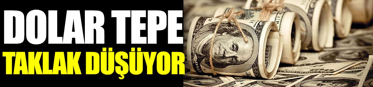 Dolar tepe taklak düşüyor