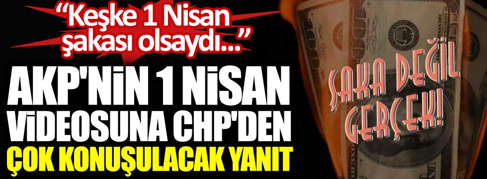 AKP'nin 1 Nisan videosuna CHP'den çok konuşulacak yanıt. 'Keşke 1 Nisan şakası olsaydı...'