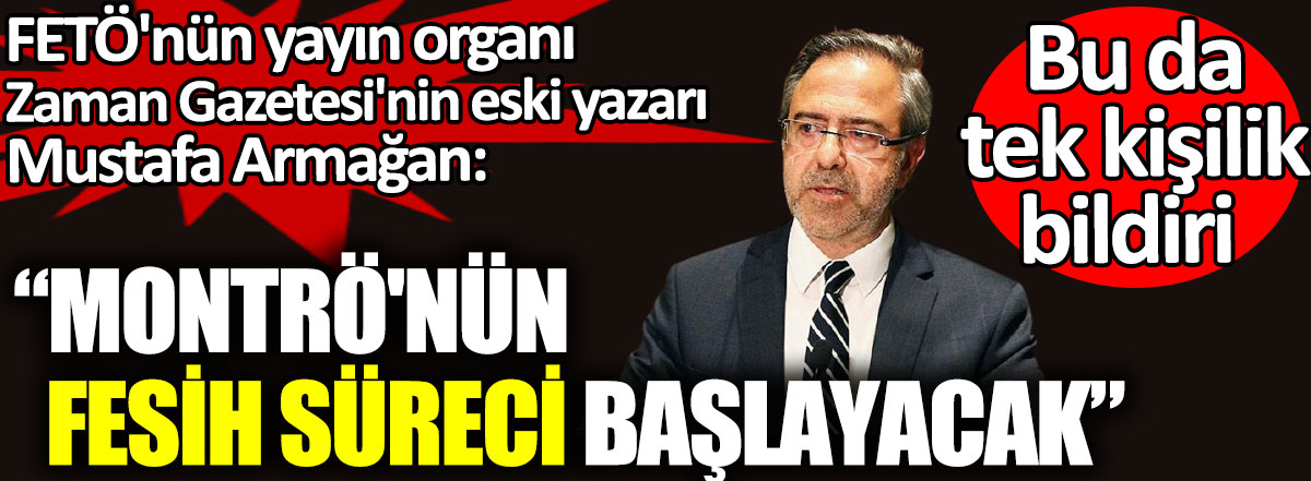 FETÖ'nün kapatılan yayın organı Zaman Gazetesi'nin eski yazarı Mustafa Armağan, Montrö'nün fesih süreci başlayacak dedi. Bu da tek kişilik bildiri