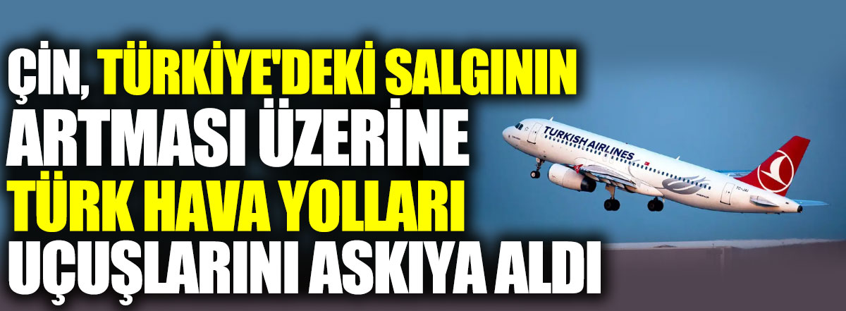Flaş...  Flaş... Çin, Türkiye'deki salgının artması üzerine Türk Hava Yolları uçuşlarını askıya aldı