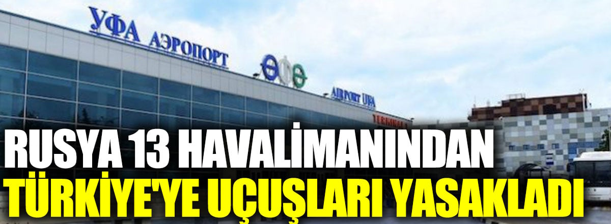 Rusya 13 havalimanından Türkiye'ye uçuşları yasakladı