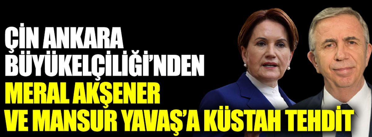 Çin Ankara Büyükelçiliği'nden Meral Akşener ve Mansur Yavaş'a küstah tehdit