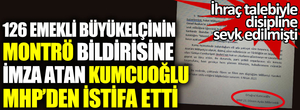 126 emekli büyükelçinin Montrö bildirisine imza atan Ertuğrul Kumcuoğlu MHP’den istifa etti. İhraç talebiyle disipline sevk edilmişti