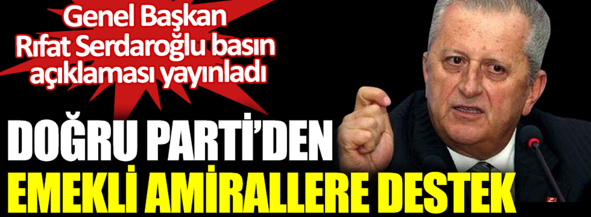 Doğru Parti'den emekli amirallere destek. Genel Başkan Rıfat Serdaroğlu basın açıklaması yayınladı