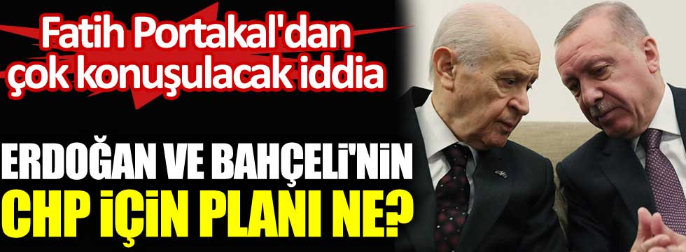 Fatih Portakal'dan çok konuşulacak iddia. Erdoğan ve Bahçeli'nin CHP için planı ne?