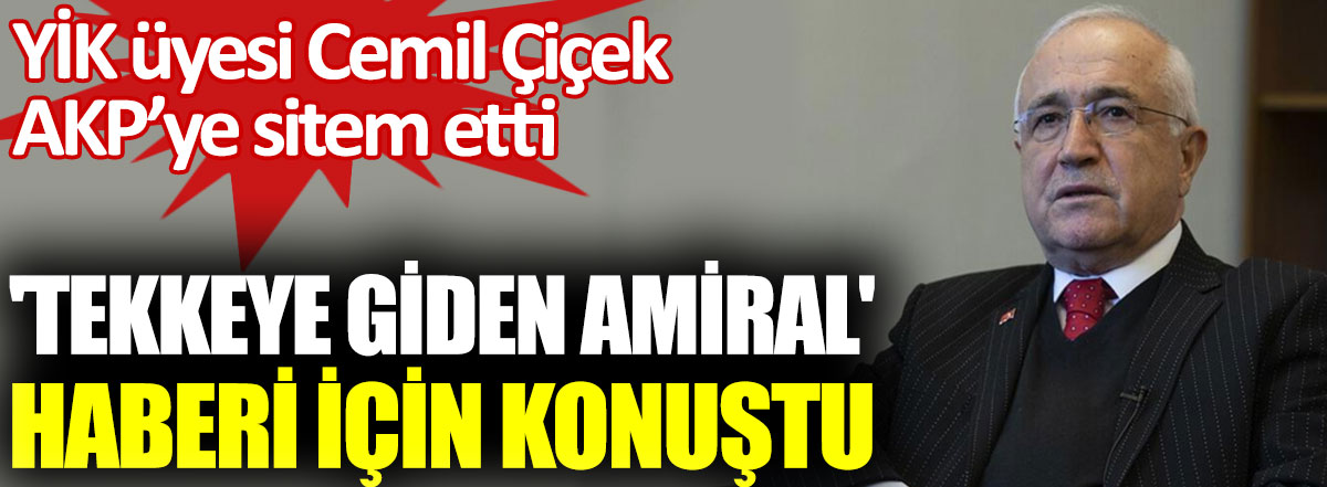 YİK Üyesi Cemil Çiçek AKP'ye sitem etti. Tekkeye giden amiral haberi için konuştu