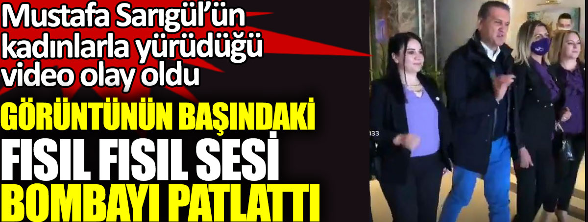 Mustafa Sarıgül'ün kadınlarla yürüdüğü video olay oldu. Görüntünün başındaki fısıl fısıl sesi bombayı patlattı