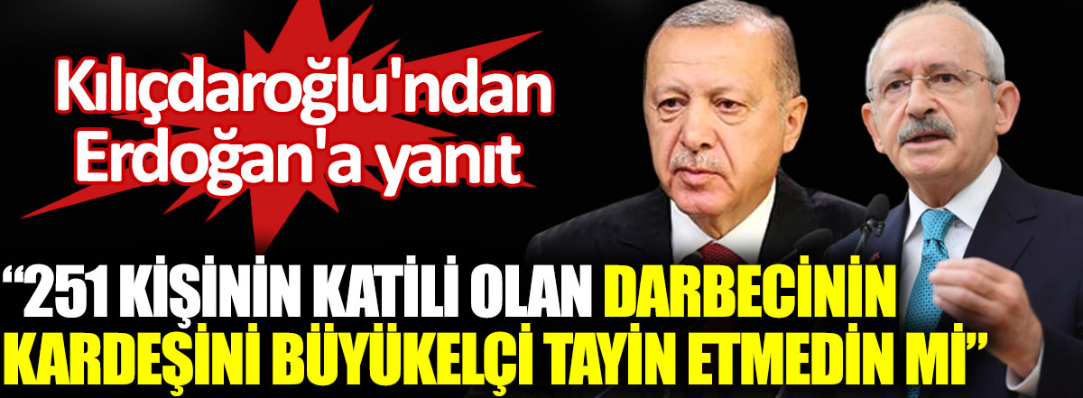 Kılıçdaroğlu'ndan Erdoğan'a yanıt. 251 kişinin katili olan darbecinin kardeşini büyükelçi tayin etmedin mi