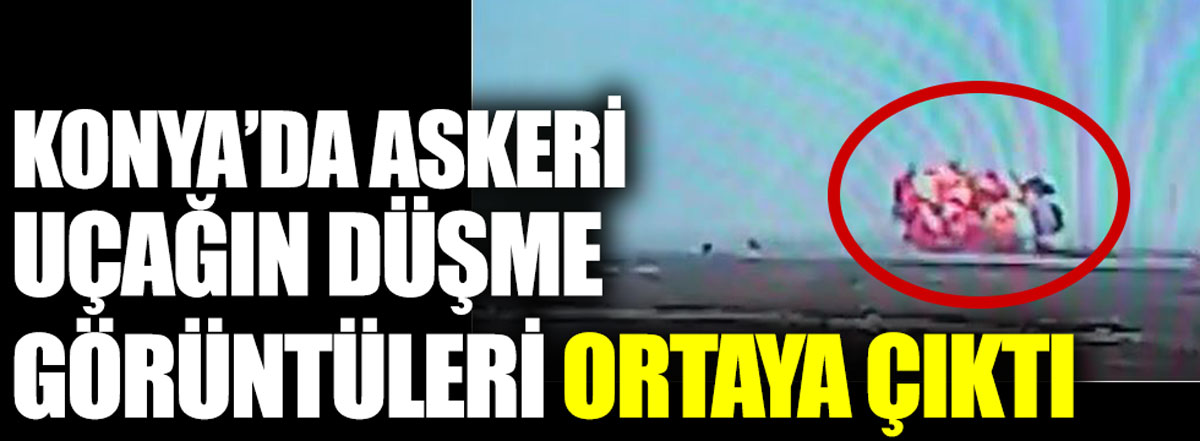 Konya'da askeri uçağın düşme görüntüleri ortaya çıktı